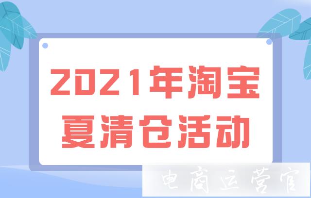 2022年淘寶夏清倉活動時間節(jié)奏如何?活動招商規(guī)則是什么?